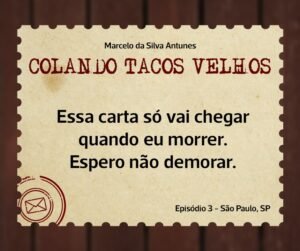Leia mais sobre o artigo COLANDO TACOS VELHOS – Capítulo 3 – Essa carta só vai chegar quando eu morrer. Espero não demorar