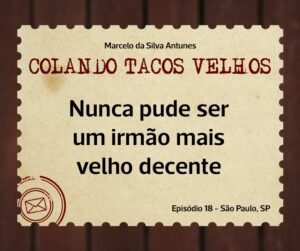 Leia mais sobre o artigo COLANDO TACOS VELHOS – Capítulo 18 – Nunca pude ser um irmão mais velho decente