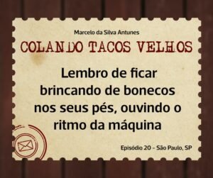 Leia mais sobre o artigo COLANDO TACOS VELHOS – Capítulo -20 – Lembro de ficar brincando de bonecos nos seus pés, ouvindo o ritmo da máquina