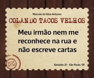Leia mais sobre o artigo COLANDO TACOS VELHOS – Capítulo – 21- Meu irmão nem me reconhece na rua e não escreve cartas