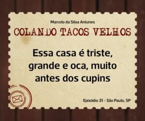 Leia mais sobre o artigo COLANDO TACOS VELHOS – Capítulo 31 – essa casa é triste, grande e oca, muito antes dos cupins