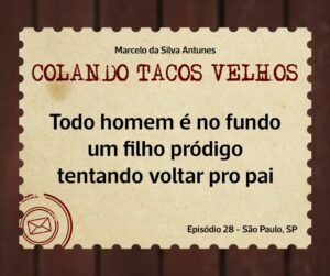 Leia mais sobre o artigo COLANDO TACOS VELHOS – Capítulo 28 – todo homem é no fundo um filho pródigo tentando voltar pro pai
